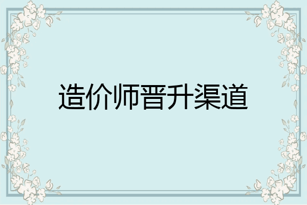 造价师晋升渠道