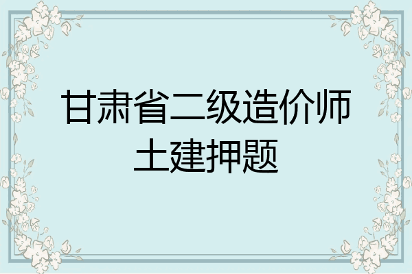 甘肃省二级造价师土建押题