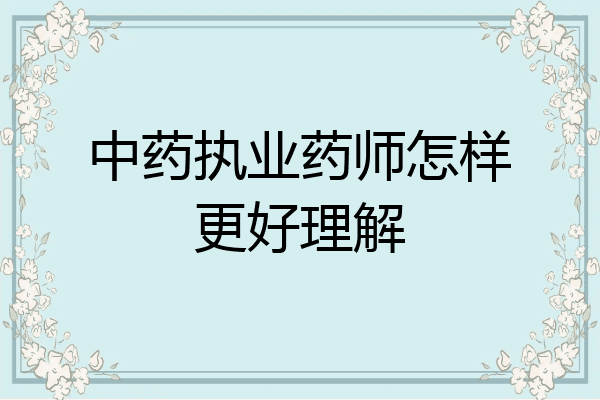 中药执业药师怎样更好理解
