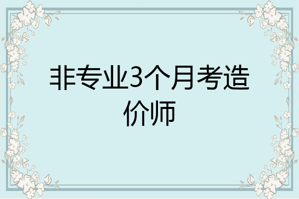 非专业3个月考造价师