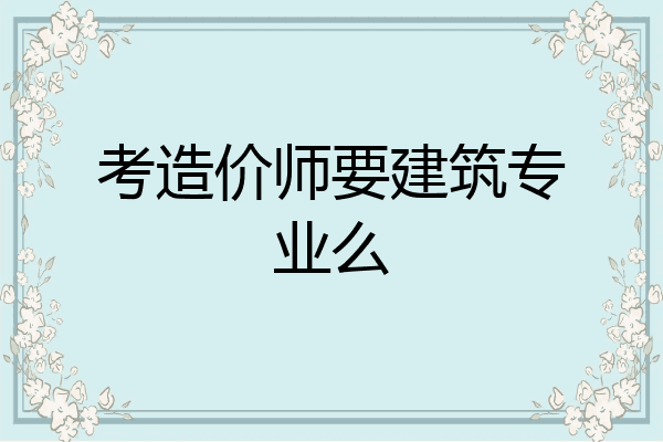 考造价师要建筑专业么