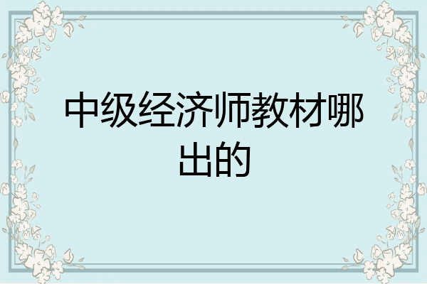 中级经济师教材哪出的