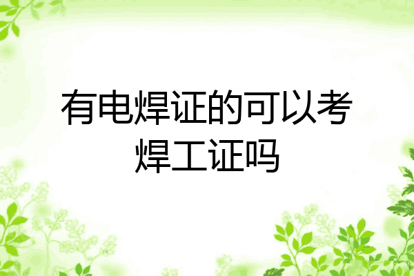 有电焊证的可以考焊工证吗