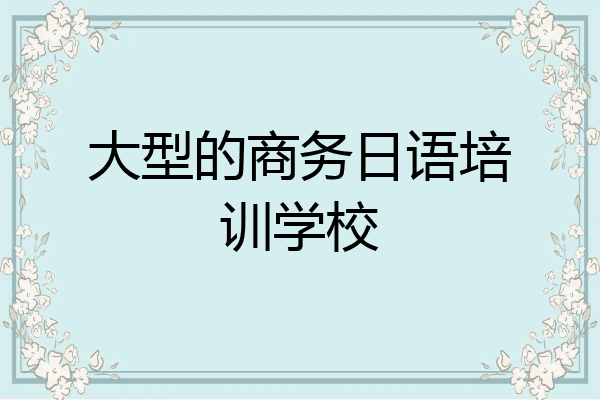 大型的商务日语培训学校