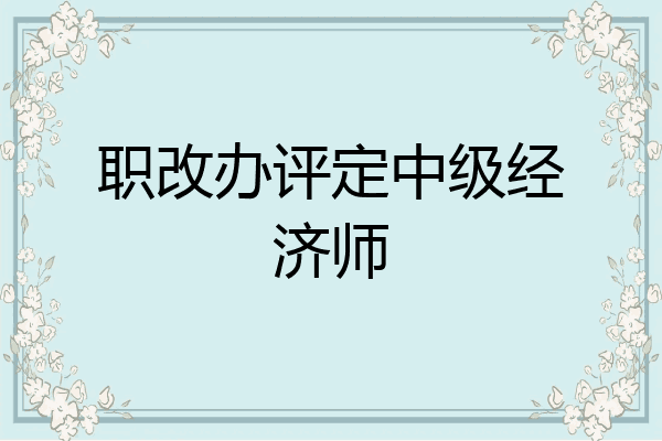 职改办评定中级经济师