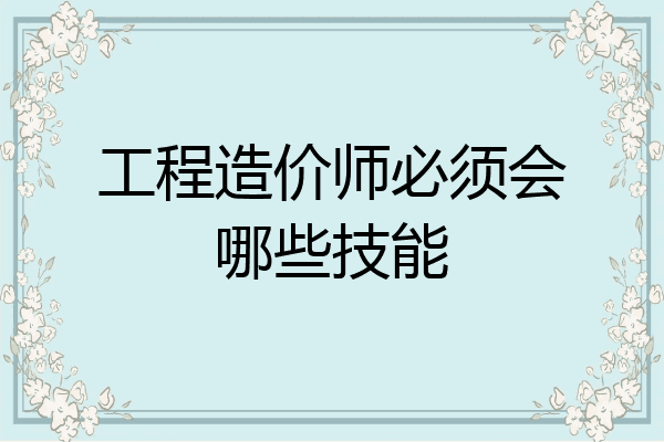 工程造价师必须会哪些技能