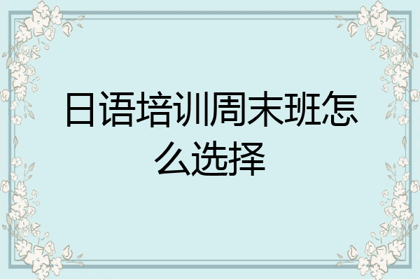 日语培训周末班怎么选择