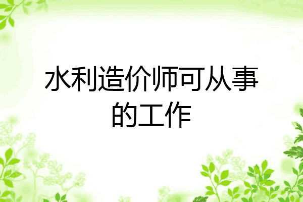 水利造价师可从事的工作