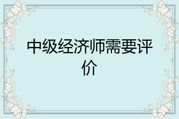 中级经济师需要评价