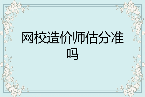 网校造价师估分准吗