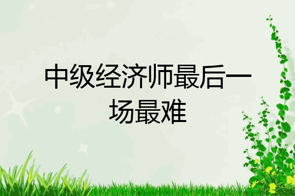 中级经济师最后一场最难