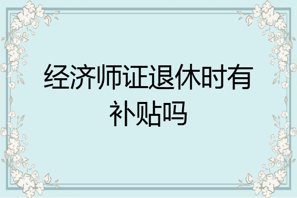 经济师证退休时有补贴吗