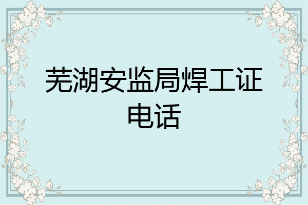 芜湖安监局焊工证电话