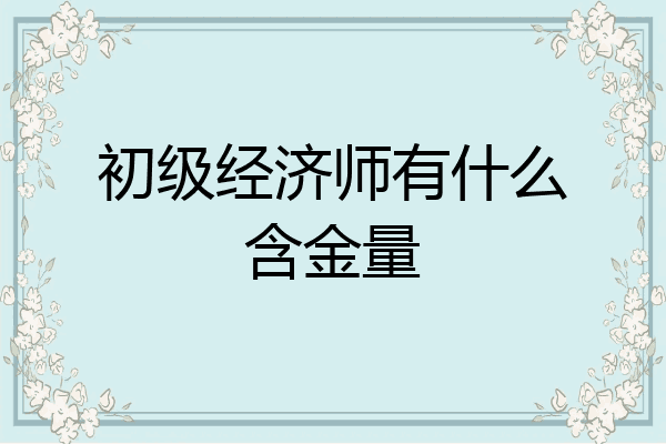 初级经济师有什么含金量