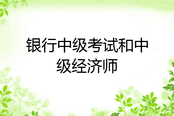 银行中级考试和中级经济师