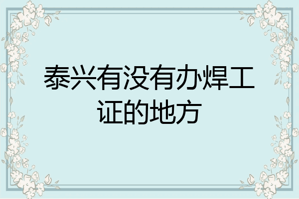 泰兴有没有办焊工证的地方