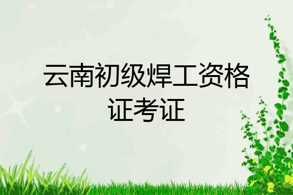 云南初级焊工资格证考证