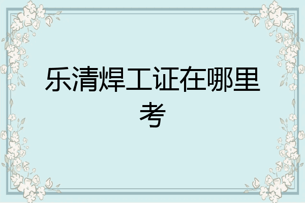 乐清焊工证在哪里考