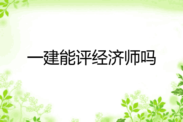 一建能评经济师吗