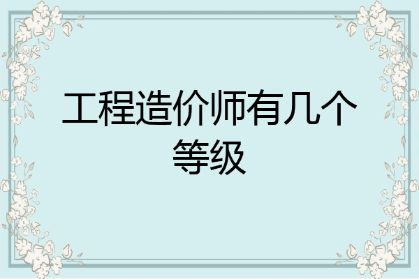 工程造价师有几个等级