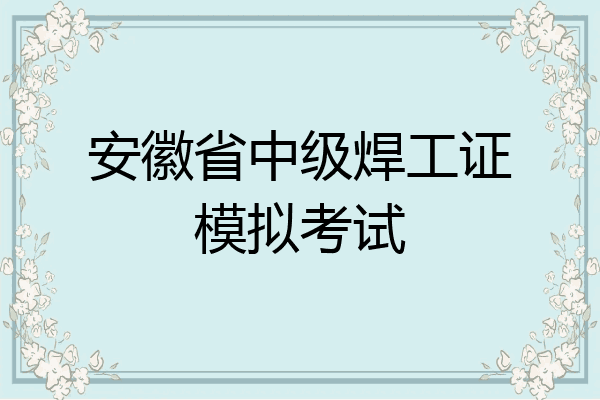 安徽省中级焊工证模拟考试