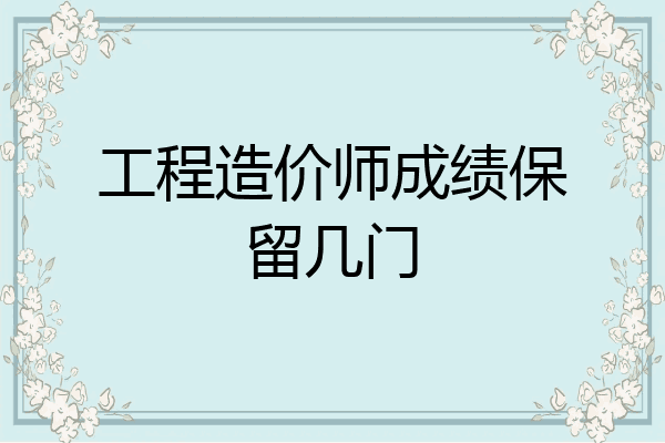 工程造价师成绩保留几门
