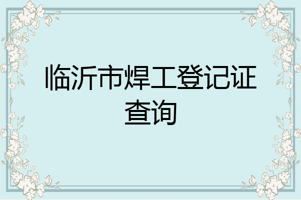 临沂市焊工登记证查询