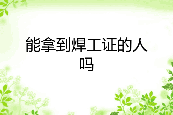 能拿到焊工证的人吗