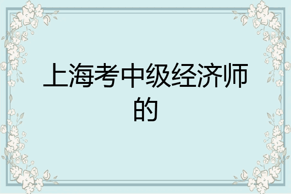 上海考中级经济师的