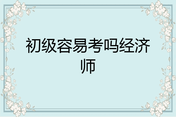 初级容易考吗经济师