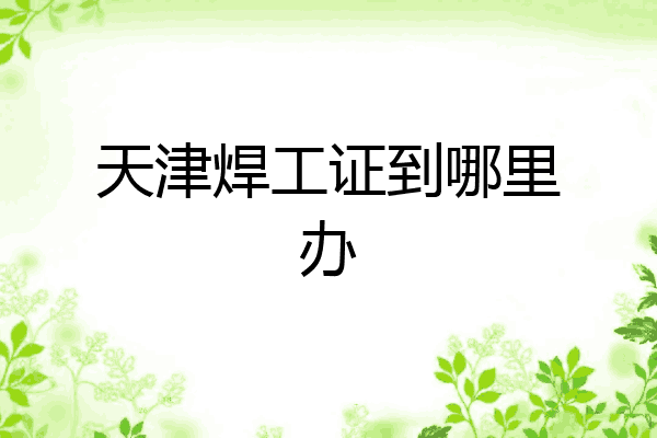 天津焊工证到哪里办
