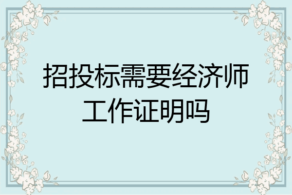 招投标需要经济师工作证明吗