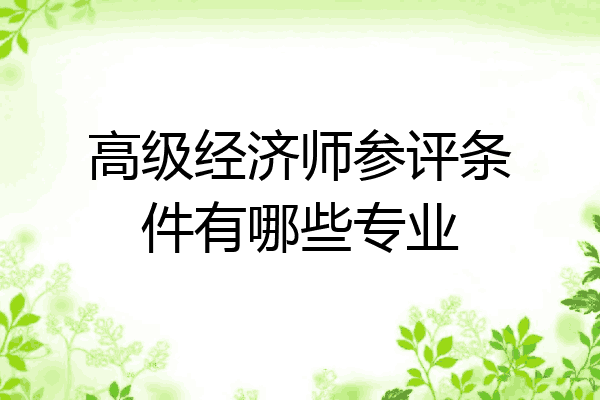 高级经济师参评条件有哪些专业