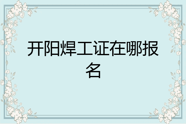 开阳焊工证在哪报名