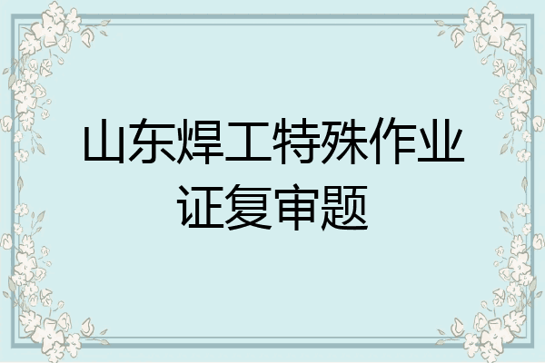 山东焊工特殊作业证复审题