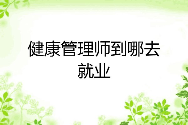 健康管理师到哪去就业