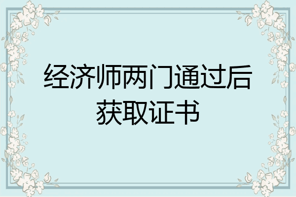 经济师两门通过后获取证书