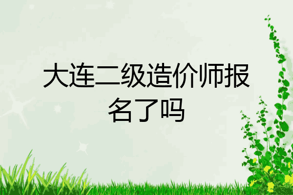 大连二级造价师报名了吗