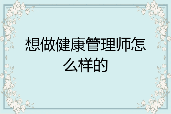 想做健康管理师怎么样的