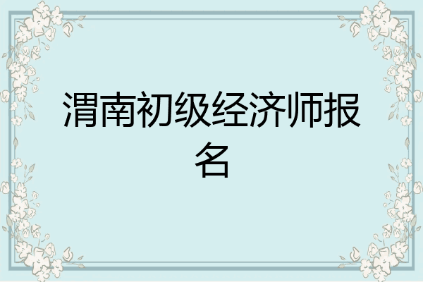 渭南初级经济师报名
