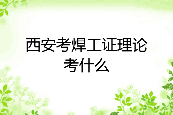 西安考焊工证理论考什么