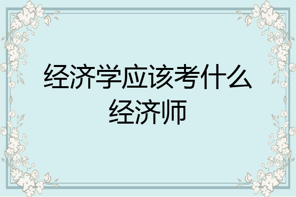 经济学应该考什么经济师