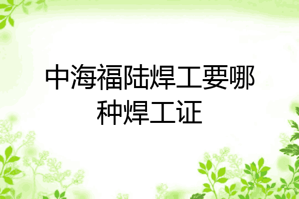 中海福陆焊工要哪种焊工证