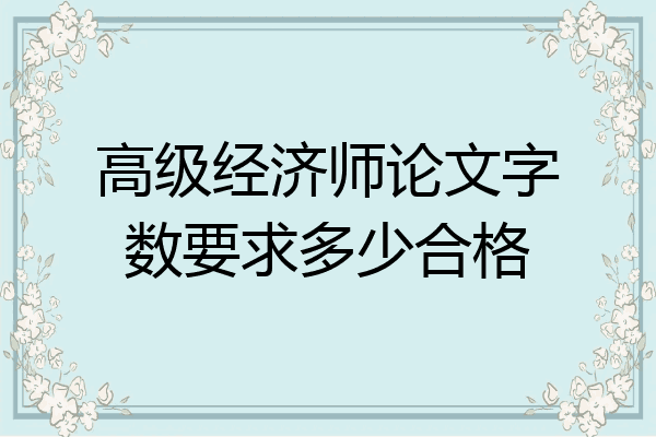 高级经济师论文字数要求多少合格