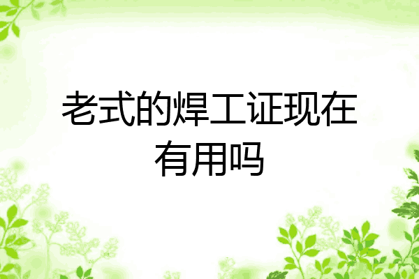 老式的焊工证现在有用吗