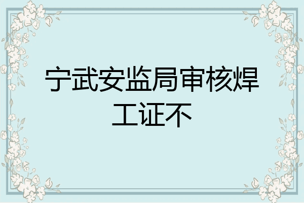 宁武安监局审核焊工证不