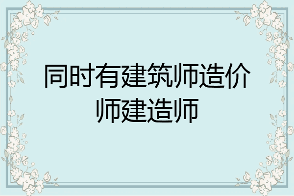 同时有建筑师造价师建造师