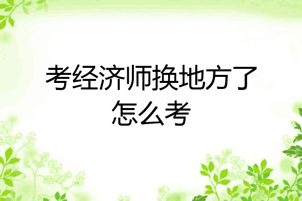考经济师换地方了怎么考