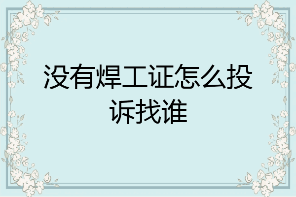 没有焊工证怎么投诉找谁