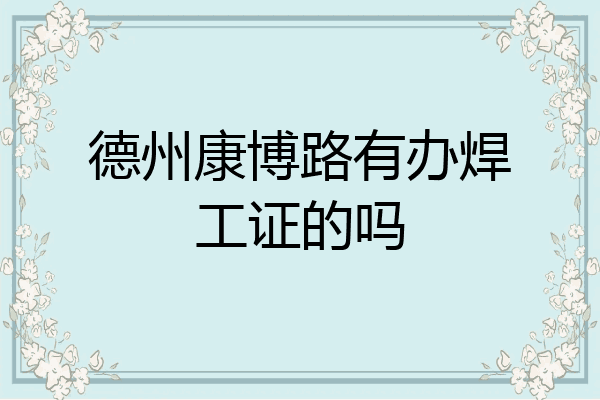 德州康博路有办焊工证的吗